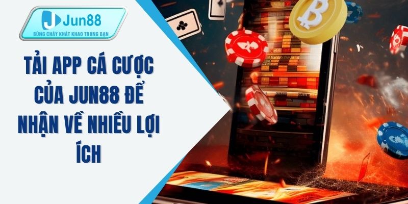 Tải app cá cược của JUN88 để nhận về nhiều lợi ích